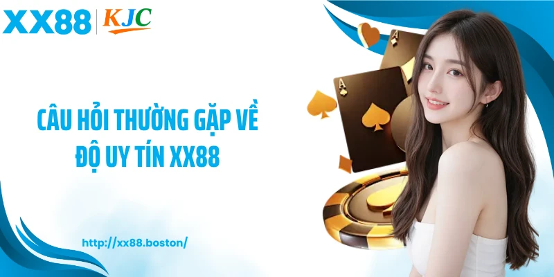 Câu hỏi thường gặp về độ uy tín XX88