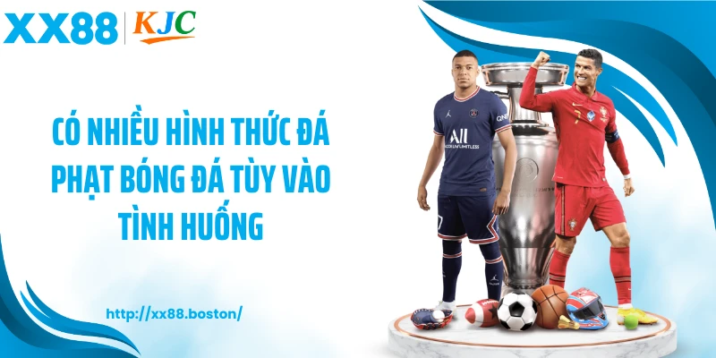 Có nhiều hình thức đá phạt bóng đá tùy vào tình huống