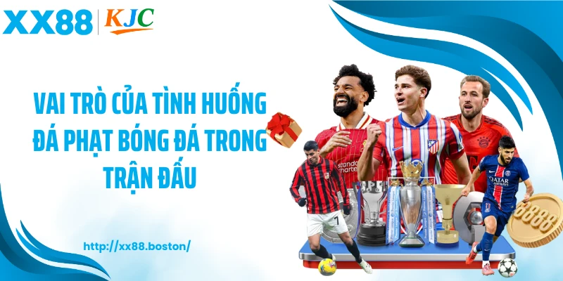 Vai trò của tình huống đá phạt bóng đá trong trận đấu